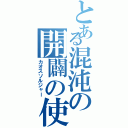 とある混沌の開闢の使者（カオスソルジャー）