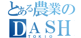 とある農業のＤＡＳＨ（ＴＯＫＩＯ）