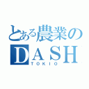 とある農業のＤＡＳＨ（ＴＯＫＩＯ）