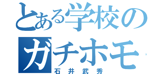 とある学校のガチホモ（石井武秀）