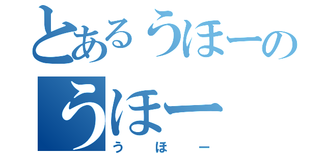 とあるうほーのうほー（うほー）