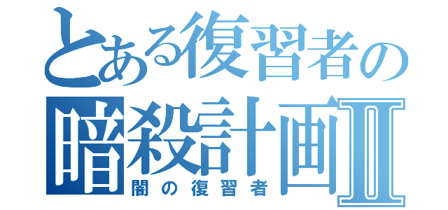 とある復習者の暗殺計画Ⅱ（闇の復習者）