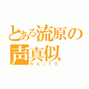 とある流原の声真似（ＫＡＩＴＯ）