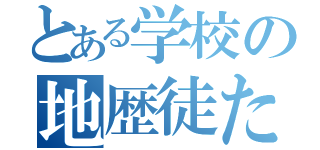 とある学校の地歴徒たち（）