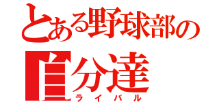 とある野球部の自分達（ライバル）