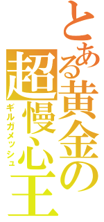 とある黄金の超慢心王（ギルガメッシュ）