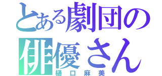 とある劇団の俳優さん（樋口麻美）