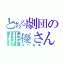 とある劇団の俳優さん（樋口麻美）