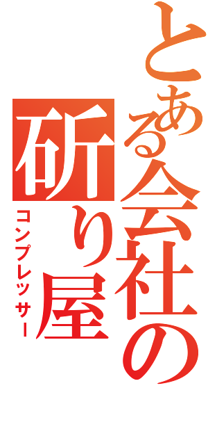 とある会社の斫り屋（コンプレッサー）