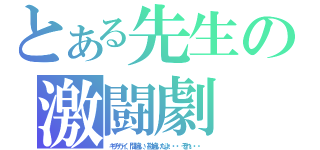 とある先生の激闘劇（キチガイ、間違い、勘違いだよ・・・それ・・・）