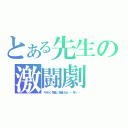 とある先生の激闘劇（キチガイ、間違い、勘違いだよ・・・それ・・・）