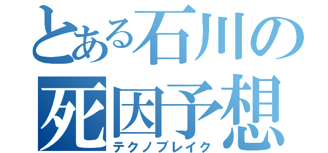 とある石川の死因予想（テクノブレイク）