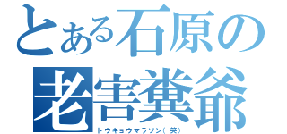 とある石原の老害糞爺（トウキョウマラソン（笑））