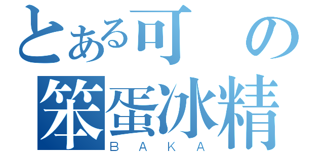 とある可愛の笨蛋冰精（ＢＡＫＡ）