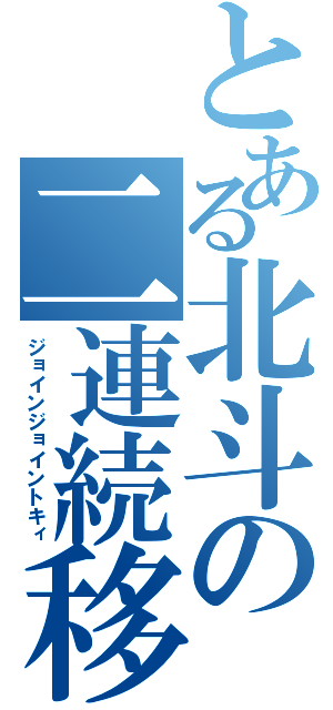 とある北斗の二連続移動（ジョインジョイントキィ）