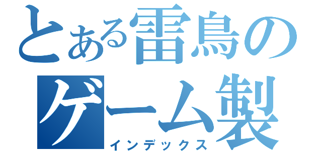 とある雷鳥のゲーム製作（インデックス）