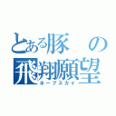 とある豚の飛翔願望（ホープスカイ）