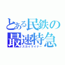 とある民鉄の最速特急（スカイライナー）