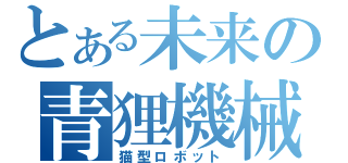 とある未来の青狸機械（猫型ロボット）