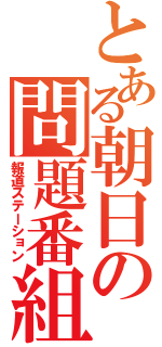 とある朝日の問題番組（報道ステーション）