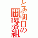 とある朝日の問題番組（報道ステーション）