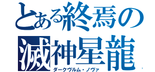 とある終焉の滅神星龍（ダークヴルム・ノヴァ）