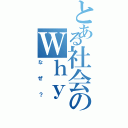 とある社会のＷｈｙ（なぜ？）