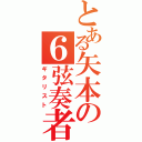 とある矢本の６弦奏者（ギタリスト）