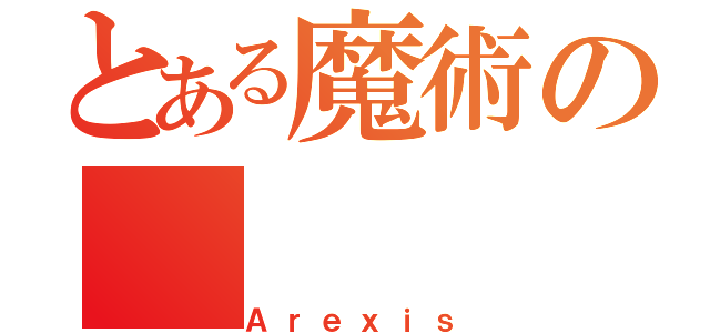 とある魔術の（Ａｒｅｘｉｓ）