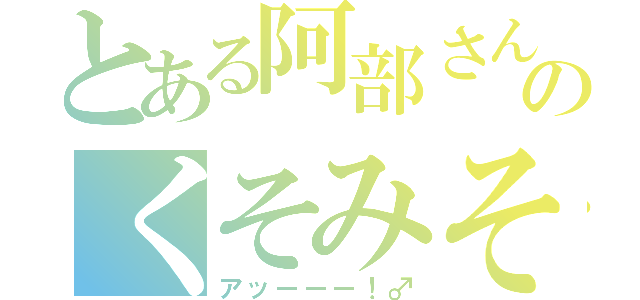 とある阿部さんのくそみそ（アッーーー！♂）