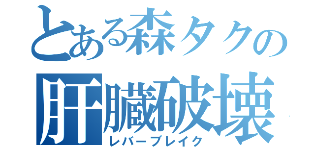 とある森タクの肝臓破壊（レバーブレイク）