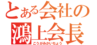 とある会社の鴻上会長（こうがみかいちょう）