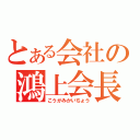 とある会社の鴻上会長（こうがみかいちょう）