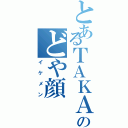 とあるＴＡＫＡＮＡＲＩのどや顔（イケメン）