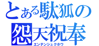 とある駄狐の怨天祝奉（エンテンシュクホウ）