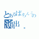 とあるぱちんこの演出（参加）