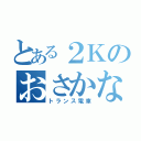 とある２Ｋのおさかな（トランス電車）