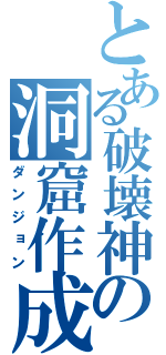 とある破壊神の洞窟作成（ダンジョン）