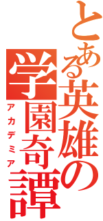 とある英雄の学園奇譚（アカデミア）