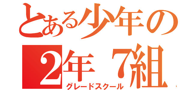 とある少年の２年７組ＧＸ（グレードスクール）