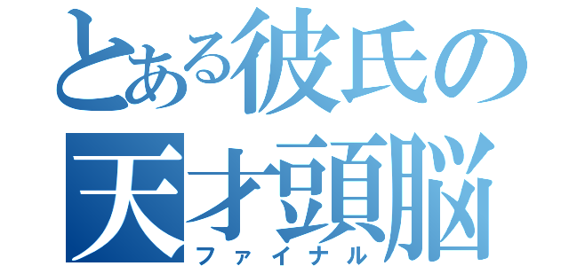 とある彼氏の天才頭脳（ファイナル）