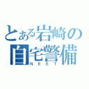 とある岩崎の自宅警備員（ＮＥＥＴ）