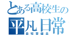 とある高校生の平凡日常（自宅警備員）