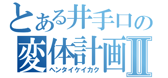 とある井手口の変体計画Ⅱ（ヘンタイケイカク）