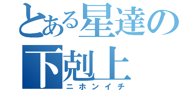 とある星達の下剋上（ニホンイチ）