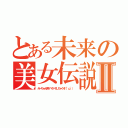 とある未来の美女伝説Ⅱ（みーちゃん色々ぺろぺろしちゃうぞ（°ω°） ）