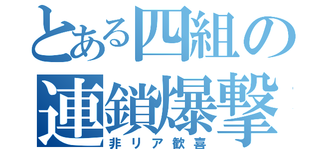 とある四組の連鎖爆撃（非リア歓喜）