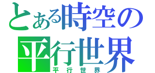 とある時空の平行世界（平行世界）