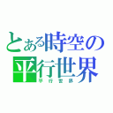 とある時空の平行世界（平行世界）