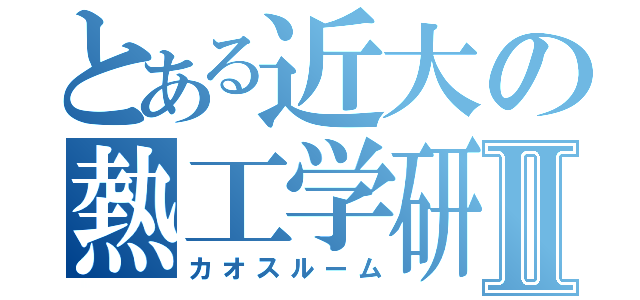 とある近大の熱工学研究室Ⅱ（カオスルーム）